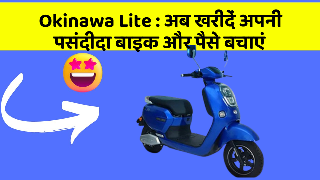 Okinawa Lite: अब खरीदें अपनी पसंदीदा बाइक और पैसे बचाएं