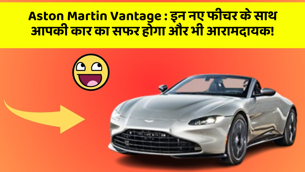 Aston Martin Vantage: इन नए फीचर के साथ आपकी कार का सफर होगा और भी आरामदायक!