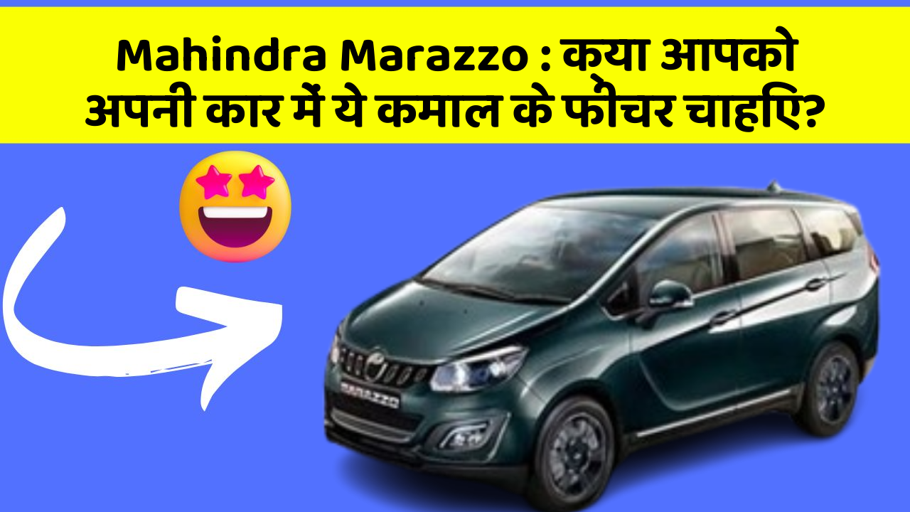 Mahindra Marazzo: क्या आपको अपनी कार में ये कमाल के फीचर चाहिए?