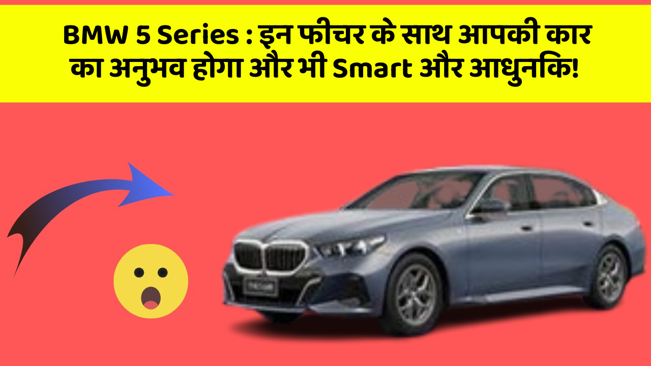BMW 5 Series : इन फीचर के साथ आपकी कार का अनुभव होगा और भी Smart और आधुनिक!