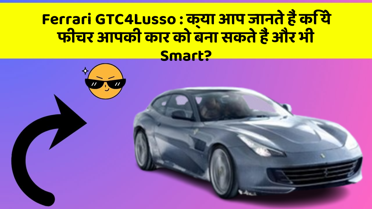 Ferrari GTC4Lusso : क्या आप जानते हैं कि ये फीचर आपकी कार को बना सकते हैं और भी Smart?