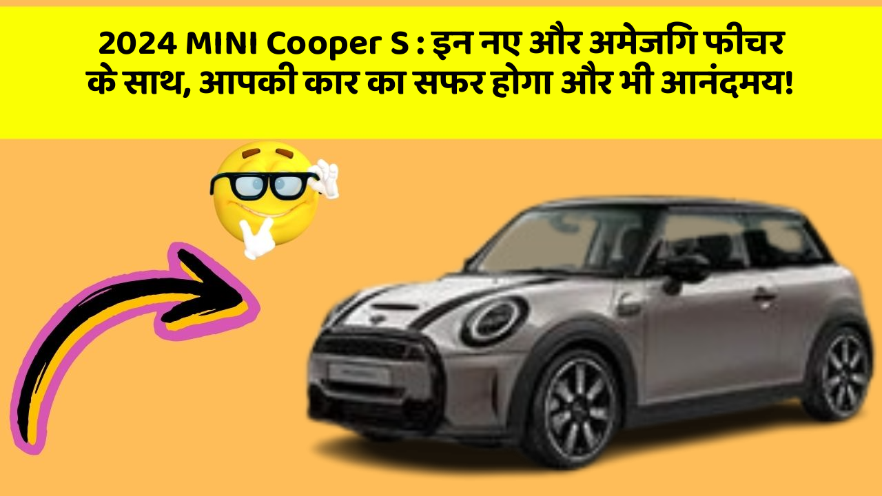 2024 MINI Cooper S: इन नए और अमेजिंग फीचर के साथ, आपकी कार का सफर होगा और भी आनंदमय!