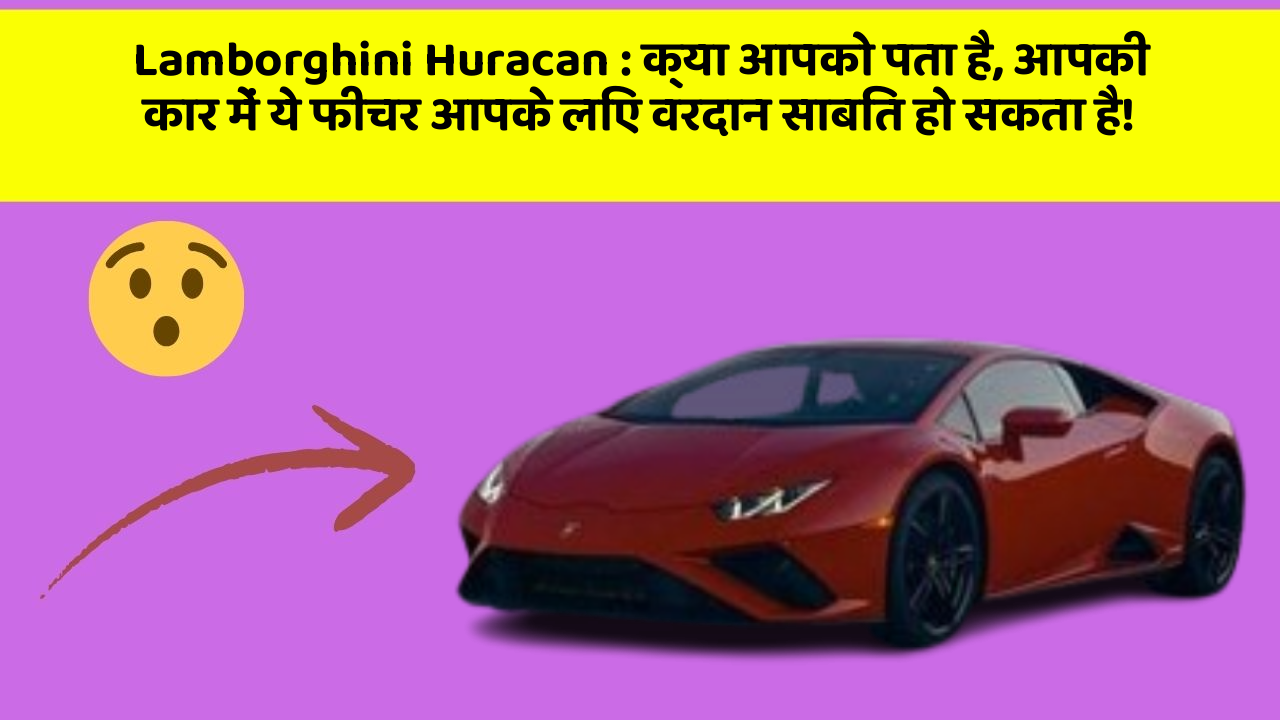 Lamborghini Huracan:क्या आपको पता है, आपकी कार में ये फीचर आपके लिए वरदान साबित हो सकता है!