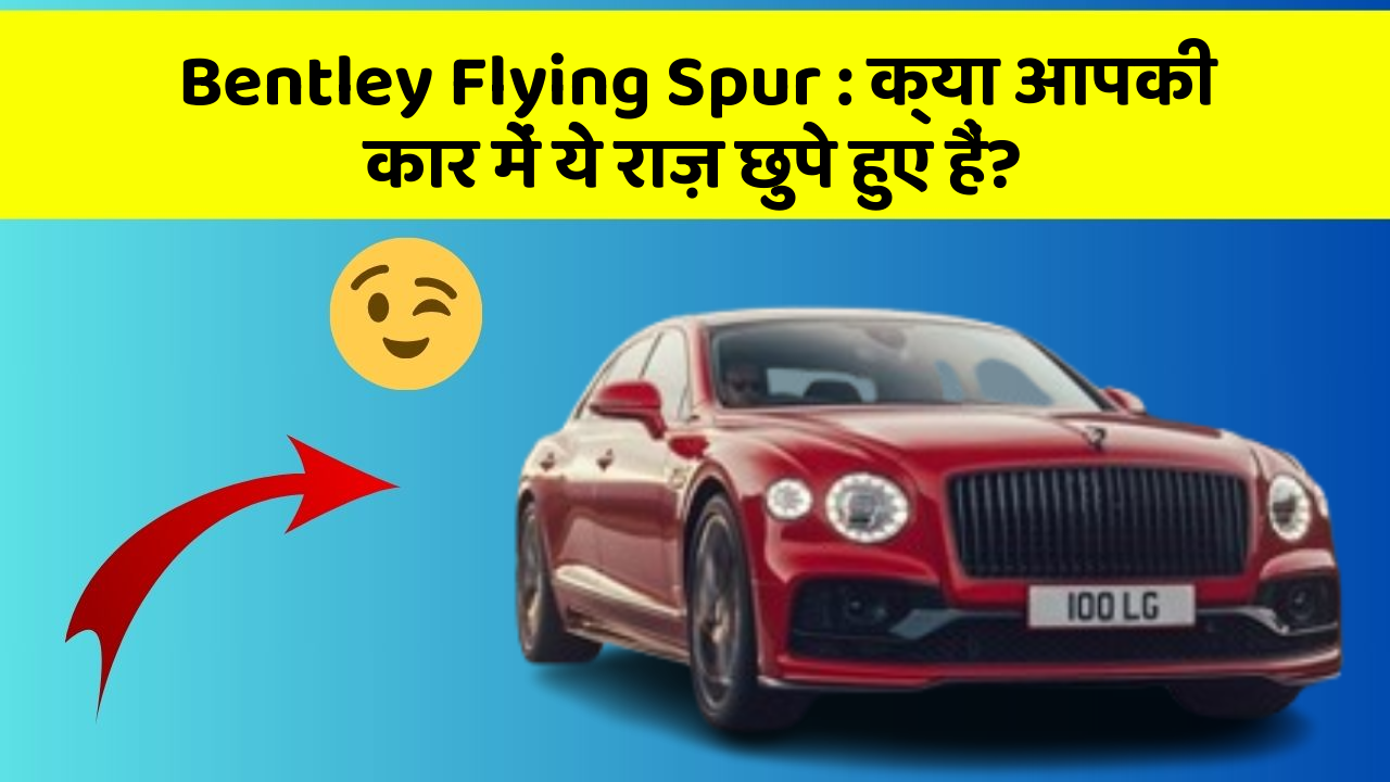 Bentley Flying Spur: क्या आपकी कार में ये राज़ छुपे हुए हैं?