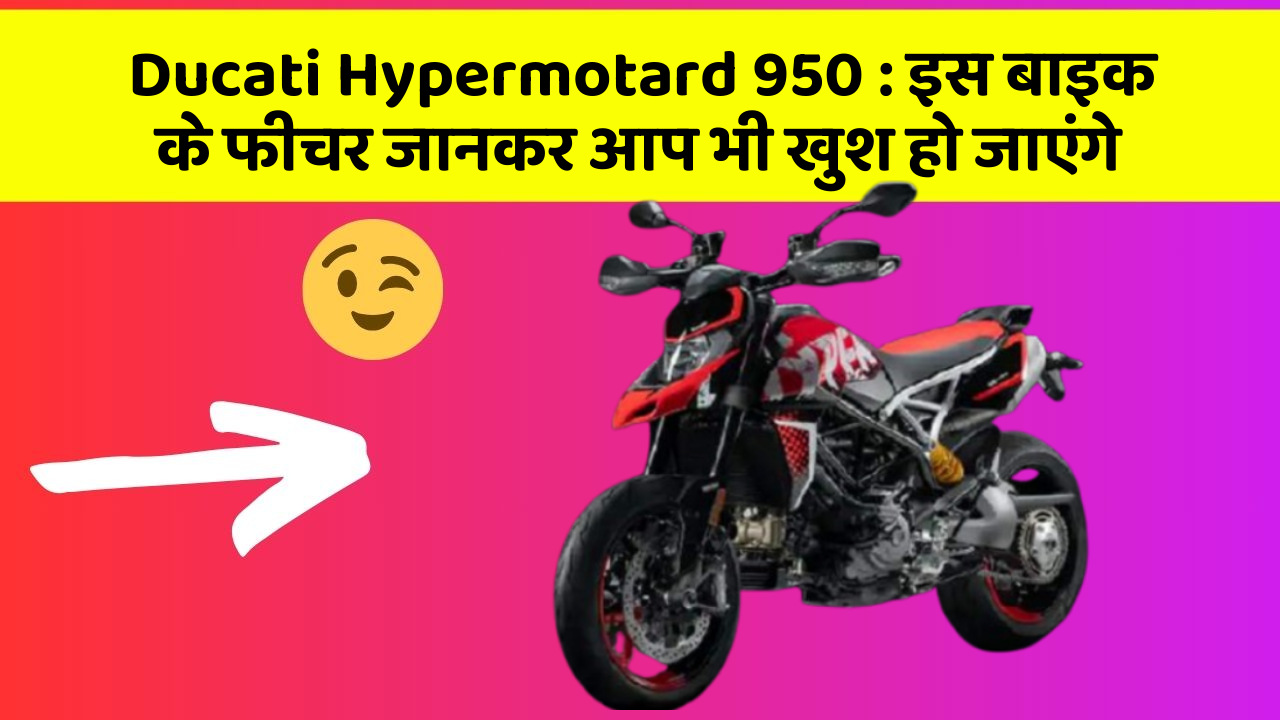 Ducati Hypermotard 950 : इस बाइक के फीचर जानकर आप भी खुश हो जाएंगे