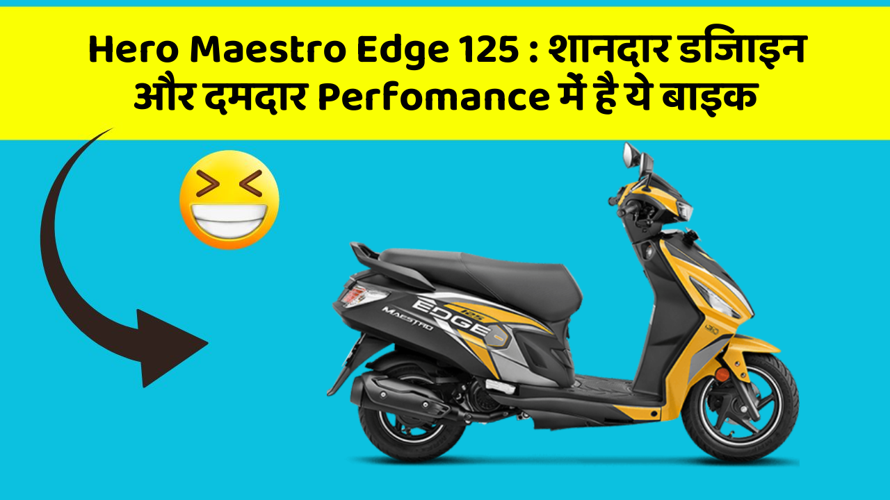 Hero Maestro Edge 125 : शानदार डिजाइन और दमदार Perfomance में है ये बाइक