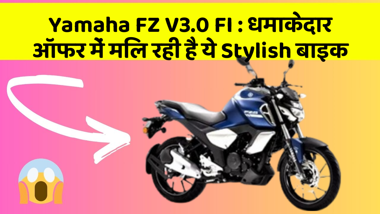 Yamaha FZ V3.0 FI: धमाकेदार ऑफर में मिल रही है ये Stylish बाइक