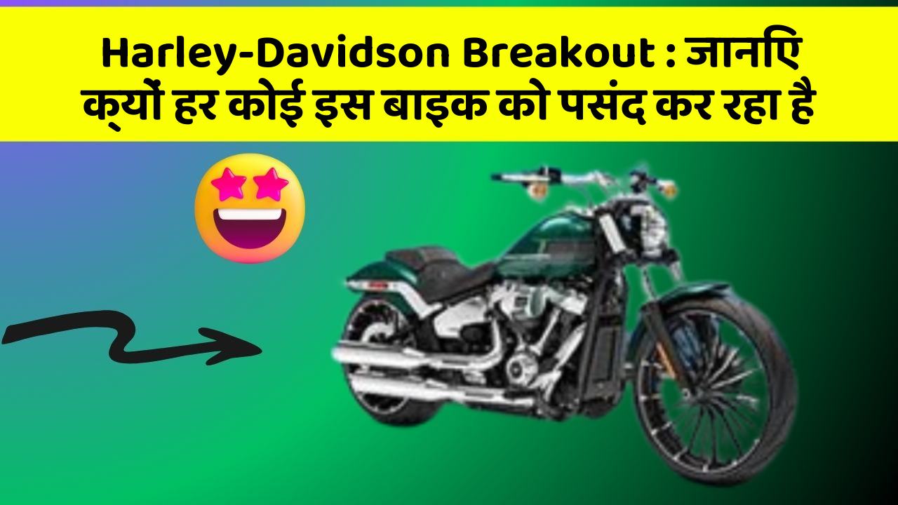 Harley-Davidson Breakout: जानिए क्यों हर कोई इस बाइक को पसंद कर रहा है