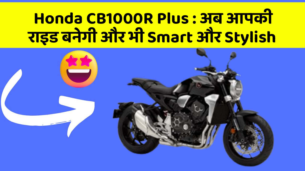 Honda CB1000R Plus: अब आपकी राइड बनेगी और भी Smart और Stylish