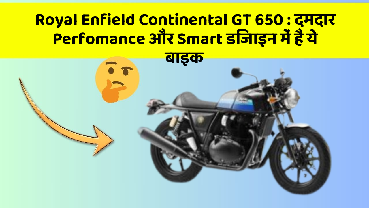 Royal Enfield Continental GT 650 : दमदार Perfomance और Smart डिजाइन में है ये बाइक