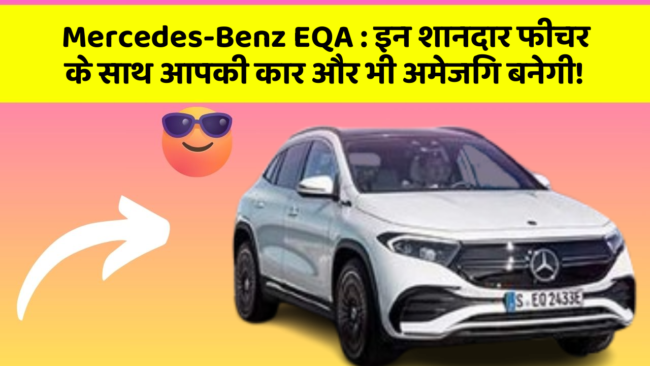 Mercedes-Benz EQA:इन शानदार फीचर के साथ आपकी कार और भी अमेजिंग बनेगी!