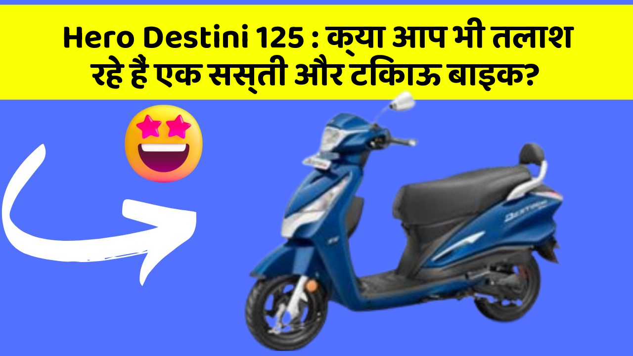 Hero Destini 125 : क्या आप भी तलाश रहे हैं एक सस्ती और टिकाऊ बाइक?