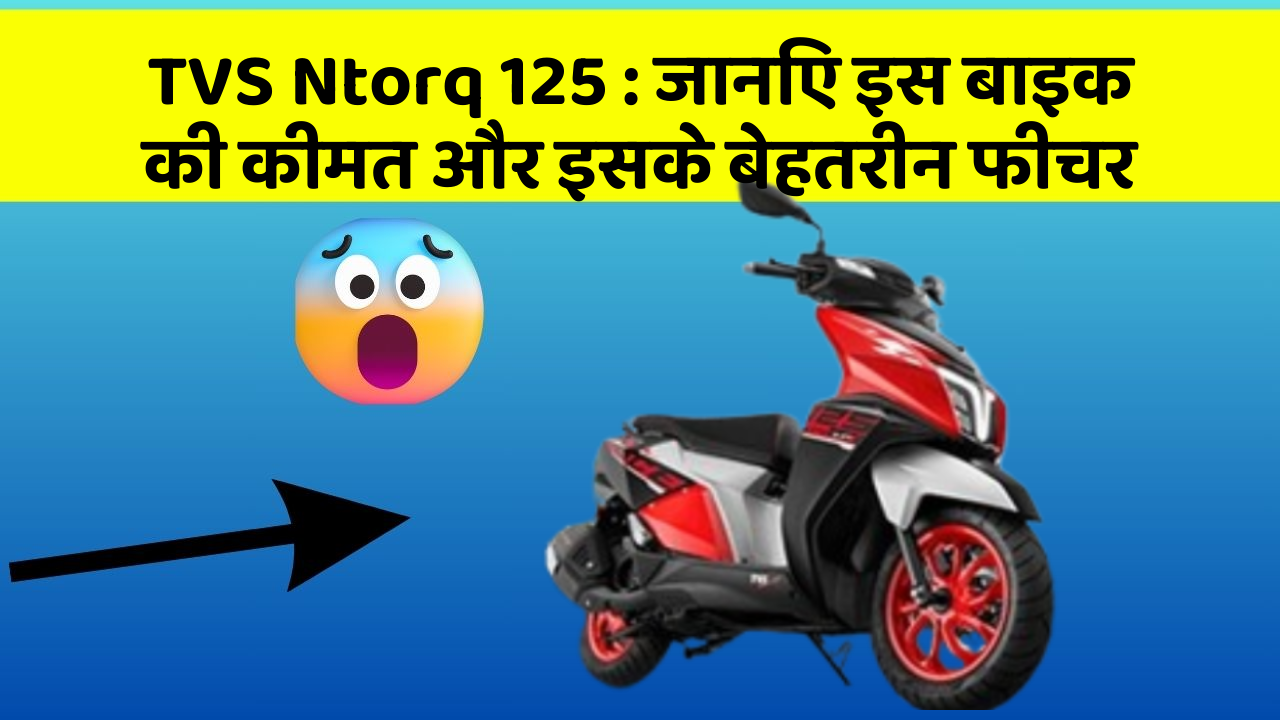 TVS Ntorq 125: जानिए इस बाइक की कीमत और इसके बेहतरीन फीचर
