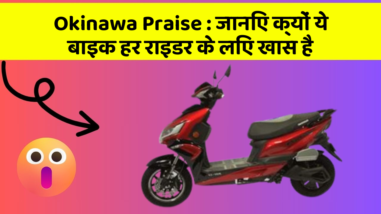 Okinawa Praise: जानिए क्यों ये बाइक हर राइडर के लिए खास है