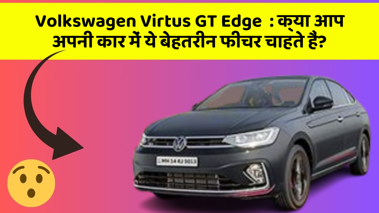 Volkswagen Virtus GT Edge: क्या आप अपनी कार में ये बेहतरीन फीचर चाहते हैं?
