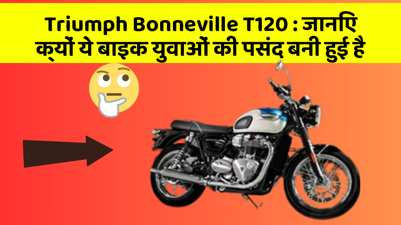 Triumph Bonneville T120: जानिए क्यों ये बाइक युवाओं की पसंद बनी हुई है