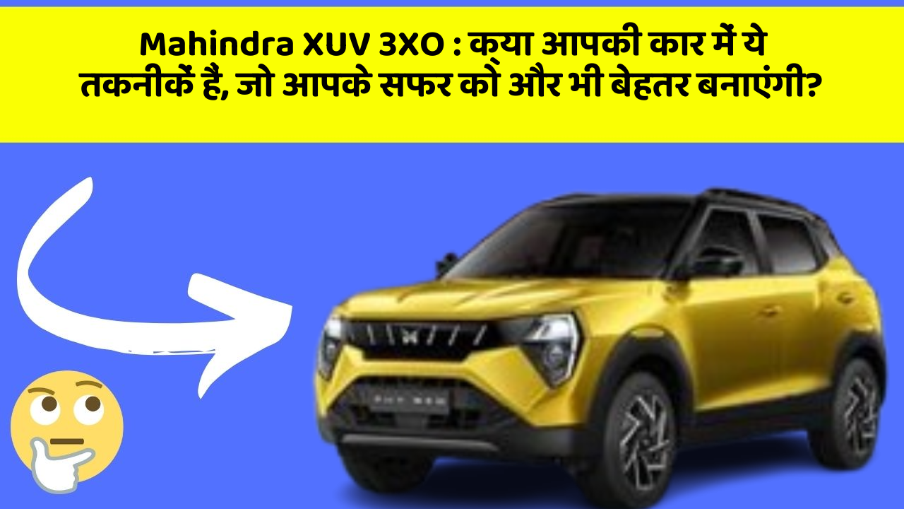 Mahindra XUV 3XO: क्या आपकी कार में ये तकनीकें हैं, जो आपके सफर को और भी बेहतर बनाएंगी?