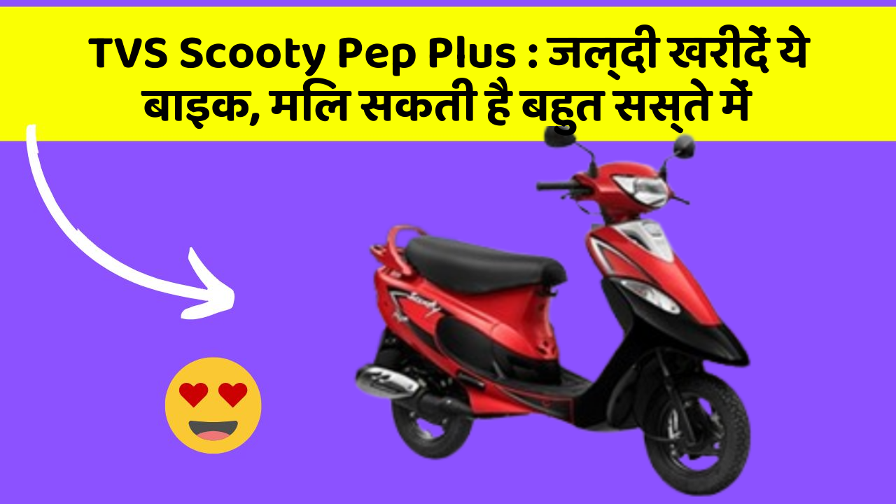 TVS Scooty Pep Plus : जल्दी खरीदें ये बाइक, मिल सकती है बहुत सस्ते में
