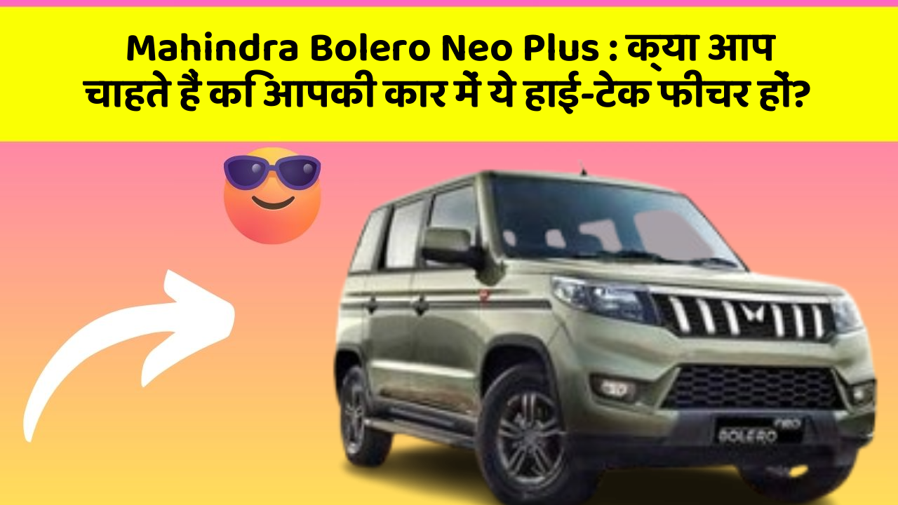 Mahindra Bolero Neo Plus: क्या आप चाहते हैं कि आपकी कार में ये हाई-टेक फीचर हों?