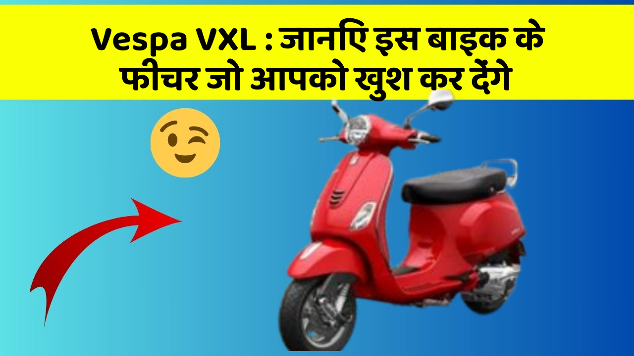 Vespa VXL: जानिए इस बाइक के फीचर जो आपको खुश कर देंगे