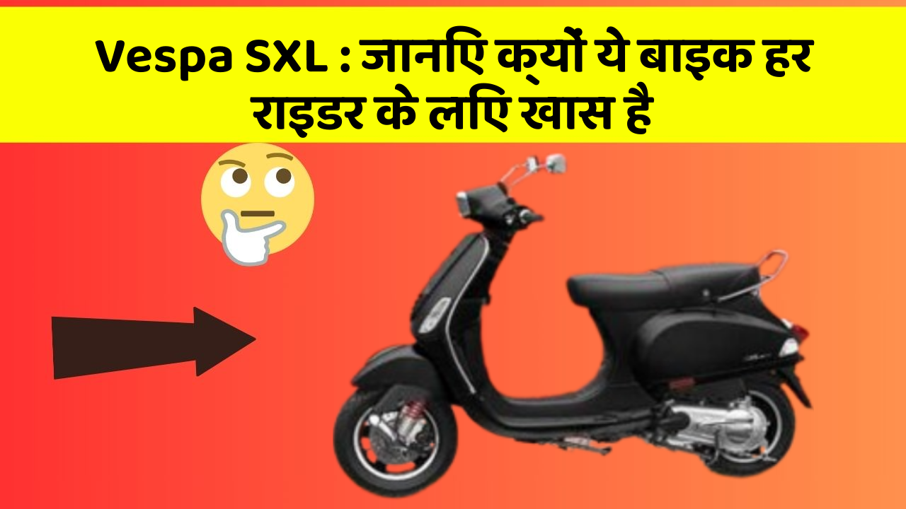 Vespa SXL : जानिए क्यों ये बाइक हर राइडर के लिए खास है