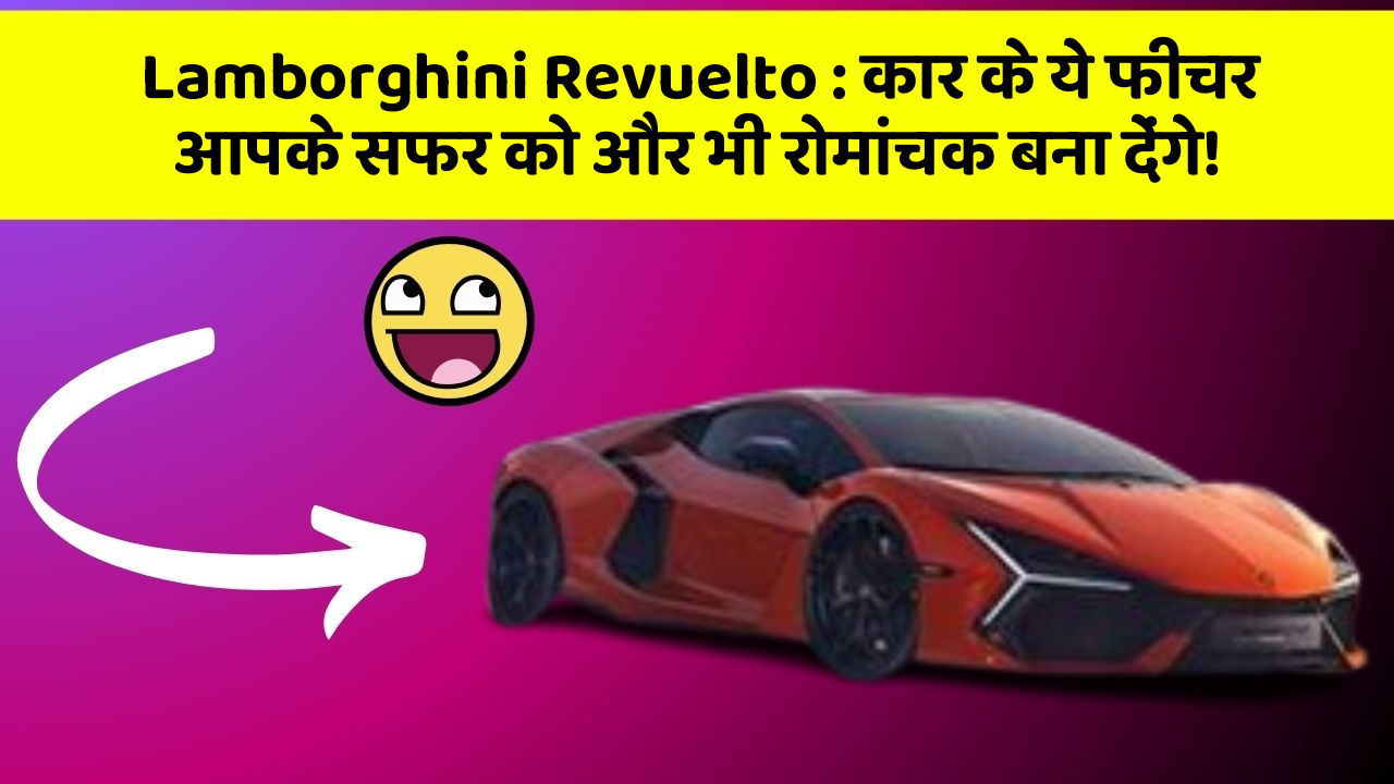 Lamborghini Revuelto : कार के ये फीचर आपके सफर को और भी रोमांचक बना देंगे!