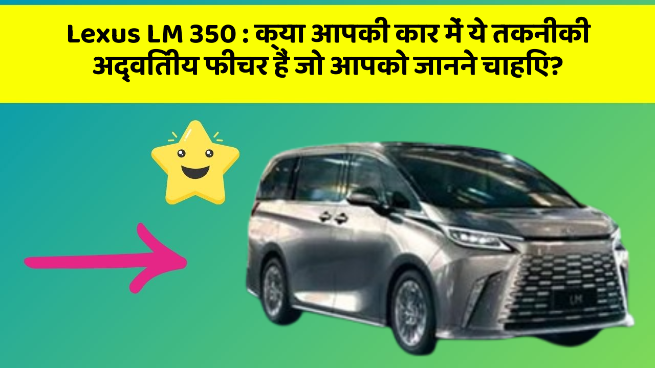Lexus LM 350: क्या आपकी कार में ये तकनीकी अद्वितीय फीचर हैं जो आपको जानने चाहिए?