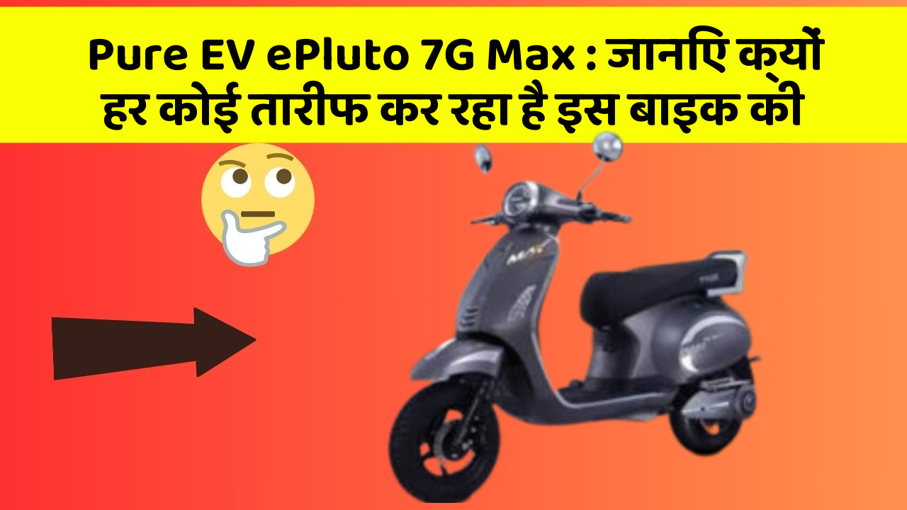 Pure EV ePluto 7G Max: जानिए क्यों हर कोई तारीफ कर रहा है इस बाइक की