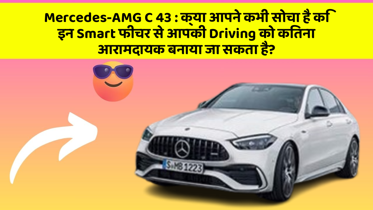 Mercedes-AMG C 43 : क्या आपने कभी सोचा है कि इन Smart फीचर से आपकी Driving को कितना आरामदायक बनाया जा सकता है?