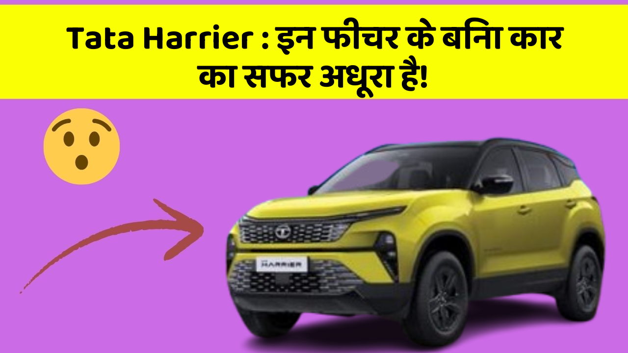 Tata Harrier: इन फीचर के बिना कार का सफर अधूरा है!
