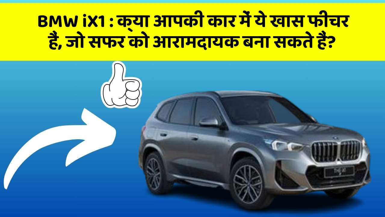 BMW iX1: क्या आपकी कार में ये खास फीचर हैं, जो सफर को आरामदायक बना सकते हैं?