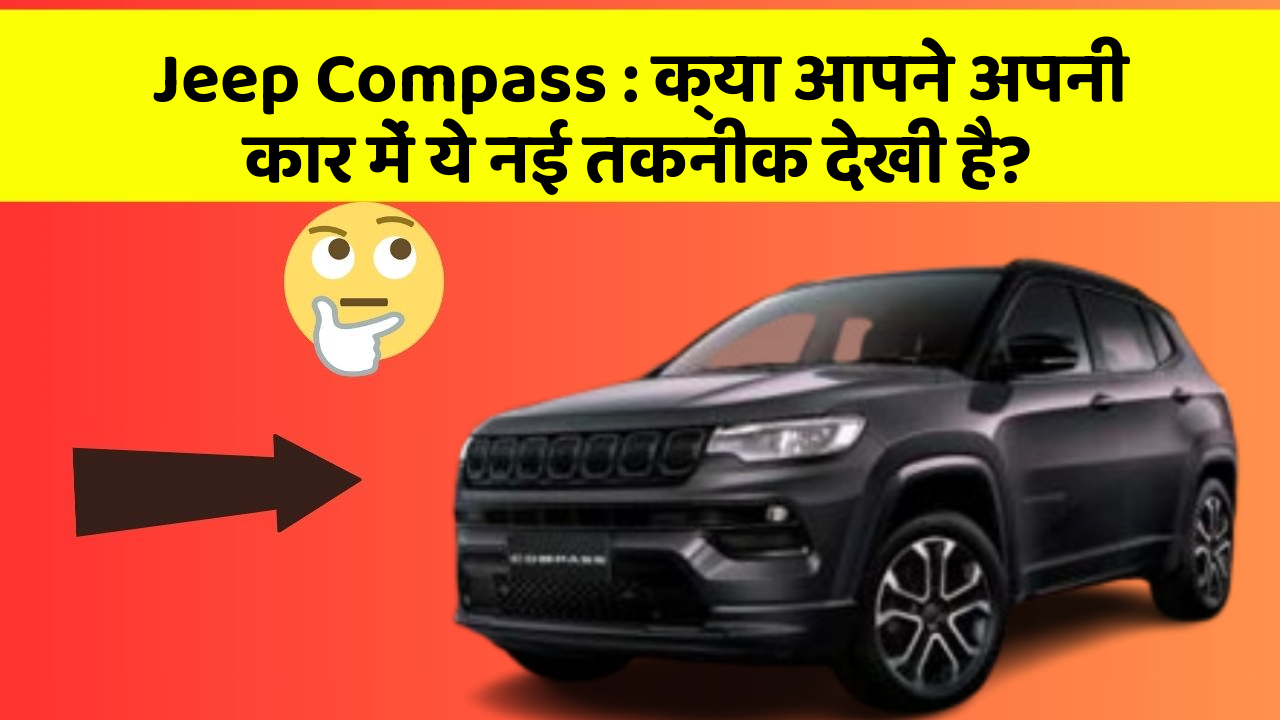 Jeep Compass : क्या आपने अपनी कार में ये नई तकनीक देखी है?