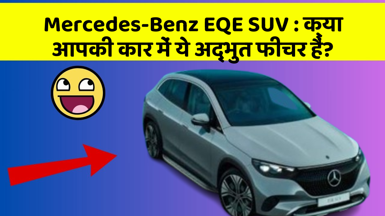 Mercedes-Benz EQE SUV: क्या आपकी कार में ये अद्भुत फीचर हैं?
