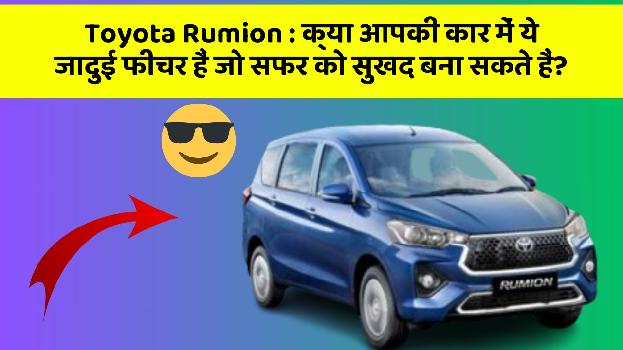 Toyota Rumion:क्या आपकी कार में ये जादुई फीचर हैं जो सफर को सुखद बना सकते हैं?
