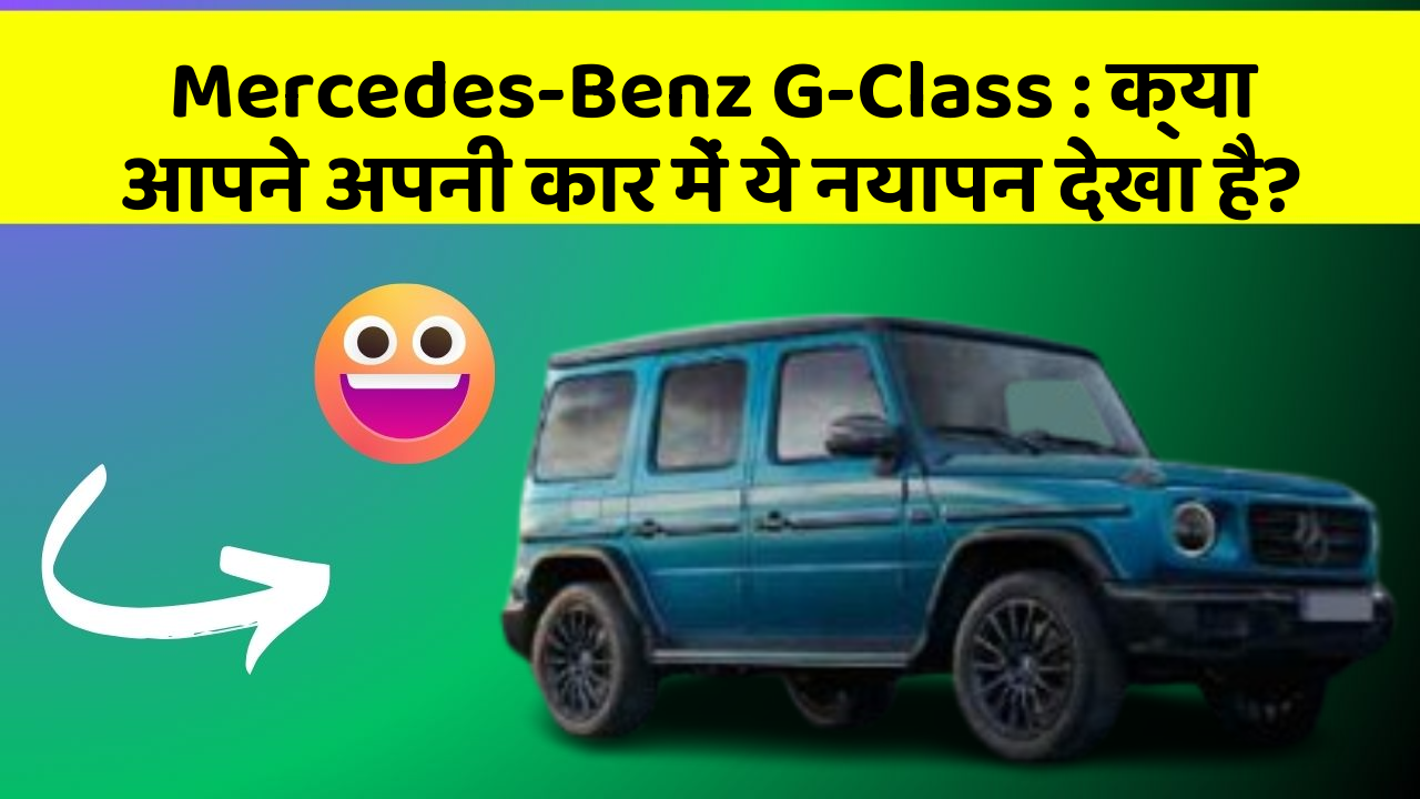 Mercedes-Benz G-Class : क्या आपने अपनी कार में ये नयापन देखा है?