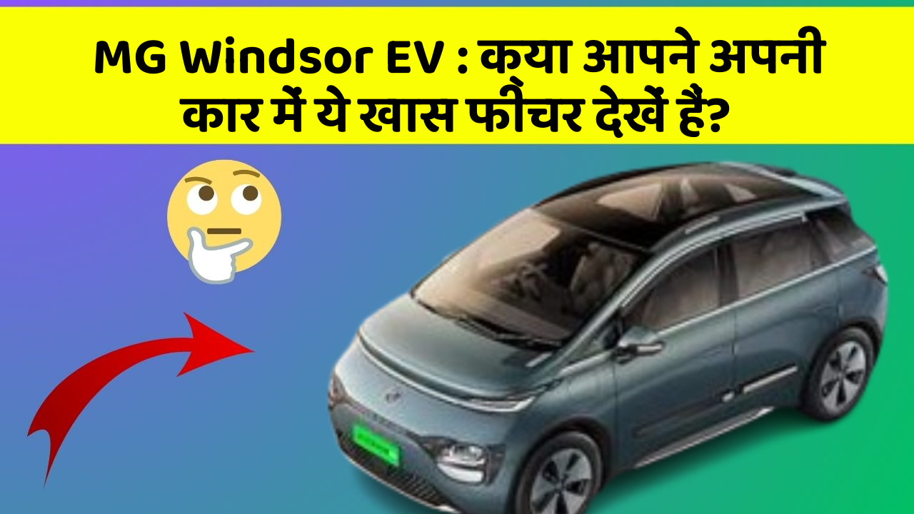 MG Windsor EV: क्या आपने अपनी कार में ये खास फीचर देखें हैं?