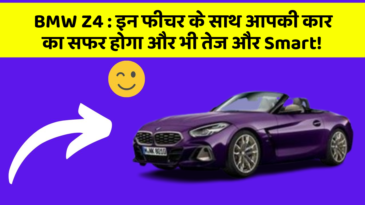 BMW Z4: इन फीचर के साथ आपकी कार का सफर होगा और भी तेज और Smart!