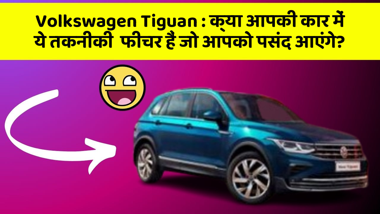 Volkswagen Tiguan : क्या आपकी कार में ये तकनीकी  फीचर हैं जो आपको पसंद आएंगे?
