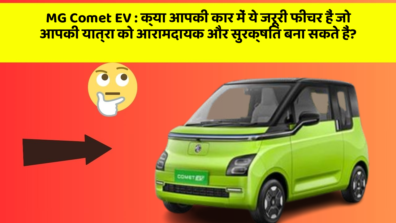 MG Comet EV: क्या आपकी कार में ये जरूरी फीचर हैं जो आपकी यात्रा को आरामदायक और सुरक्षित बना सकते हैं?