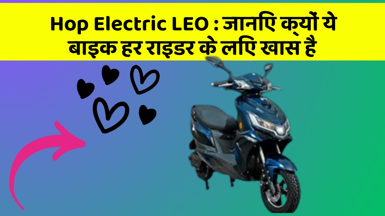 Hop Electric LEO: जानिए क्यों ये बाइक हर राइडर के लिए खास है