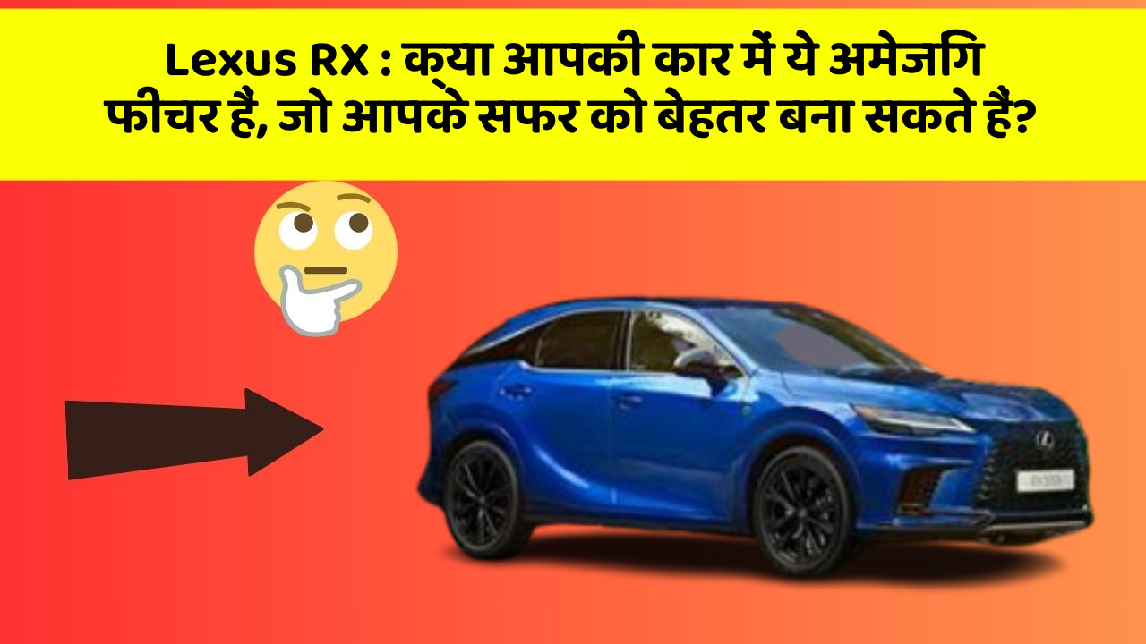 Lexus RX: क्या आपकी कार में ये अमेजिंग फीचर हैं, जो आपके सफर को बेहतर बना सकते हैं?