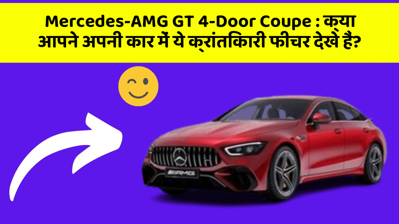 Mercedes-AMG GT 4-Door Coupe : क्या आपने अपनी कार में ये क्रांतिकारी फीचर देखे हैं?