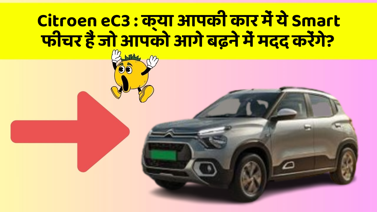 Citroen eC3: क्या आपकी कार में ये Smart फीचर हैं जो आपको आगे बढ़ने में मदद करेंगे?