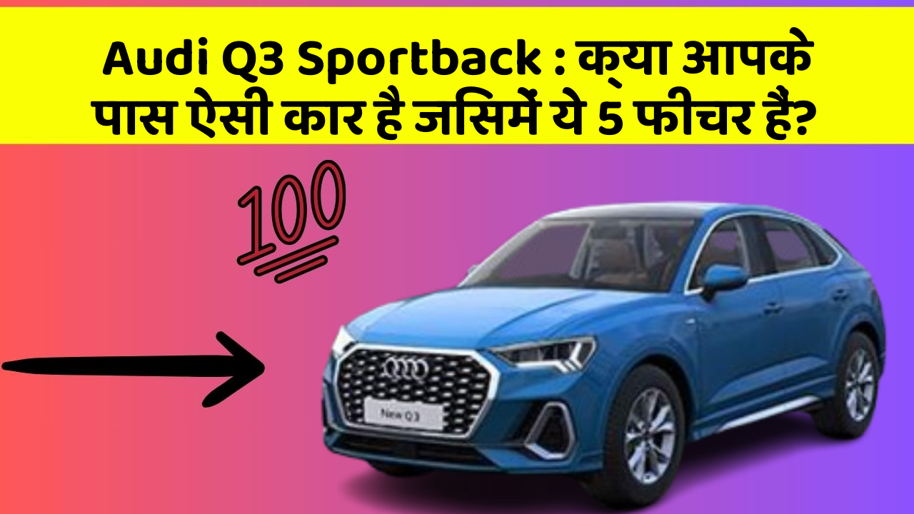Audi Q3 Sportback: क्या आपके पास ऐसी कार है जिसमें ये 5 फीचर हैं?