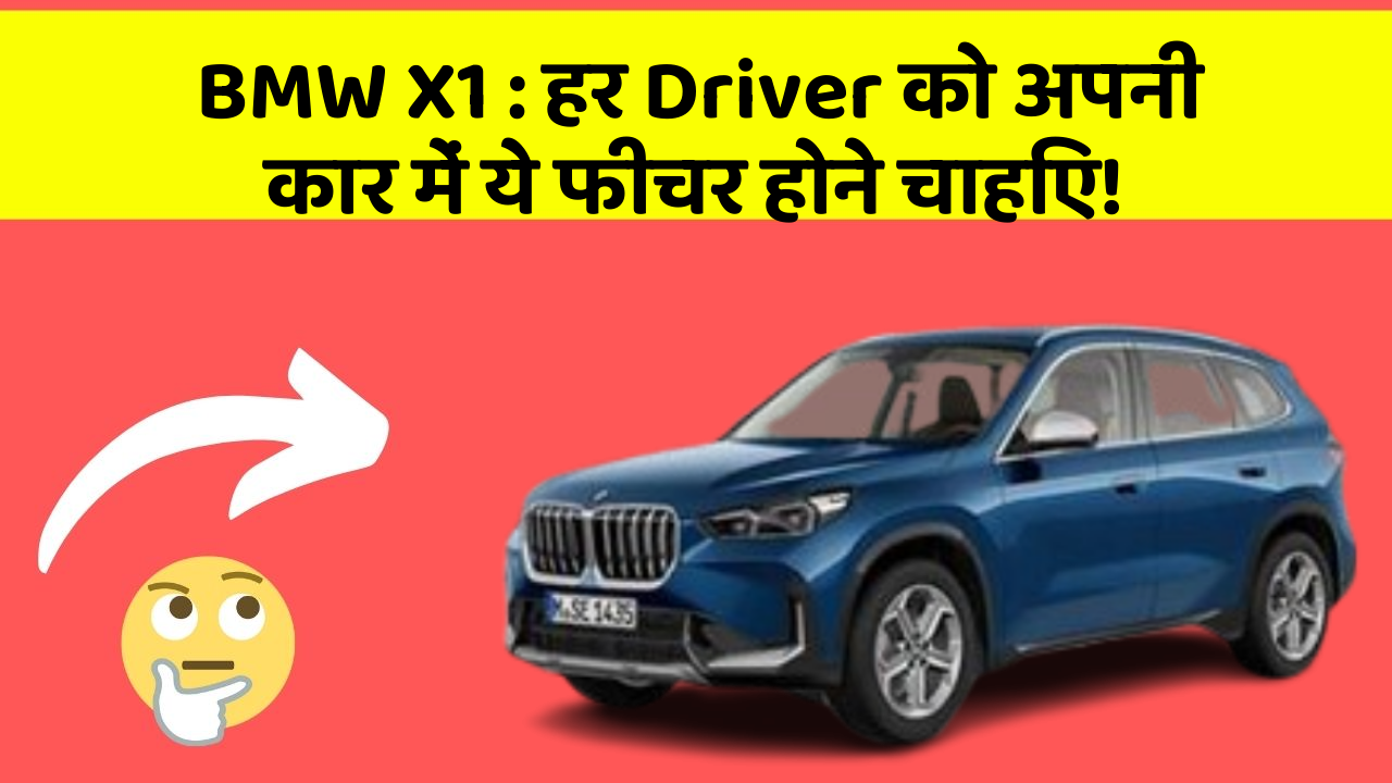 BMW X1: हर Driver को अपनी कार में ये फीचर होने चाहिए!