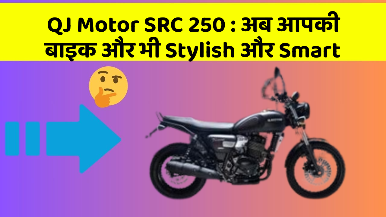 QJ Motor SRC 250 : अब आपकी बाइक और भी Stylish और Smart