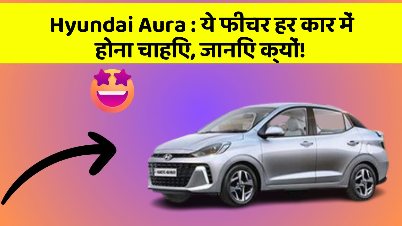 Hyundai Aura: ये फीचर हर कार में होना चाहिए, जानिए क्यों!